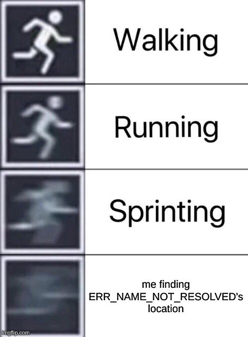 Walking, Running, Sprinting | me finding ERR_NAME_NOT_RESOLVED's location | image tagged in walking running sprinting | made w/ Imgflip meme maker