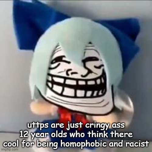 uttp slander | uttps are just cringy ass 12 year olds who think there cool for being homophobic and racist | made w/ Imgflip meme maker