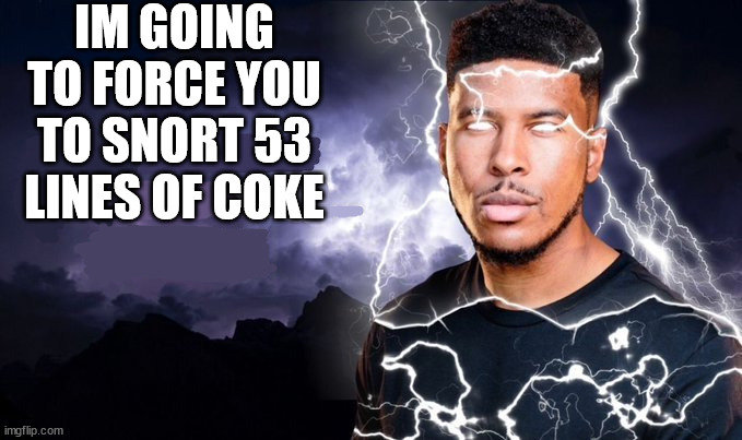 You should kill yourself NOW! | IM GOING TO FORCE YOU TO SNORT 53 LINES OF COKE | image tagged in you should kill yourself now | made w/ Imgflip meme maker