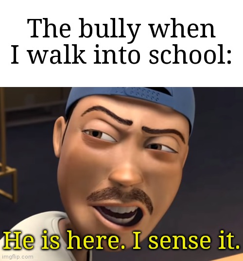 The second I just got into school, the bully already saw me. | The bully when I walk into school:; He is here. I sense it. | image tagged in he is here i sense it,memes,funny,school | made w/ Imgflip meme maker