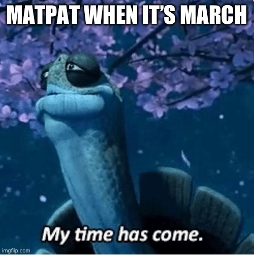 Maybe at that time, he’ll finally have the complete story of FNAF | MATPAT WHEN IT’S MARCH | image tagged in my time has come,matpat,game theory,sad but true,wow look nothing | made w/ Imgflip meme maker