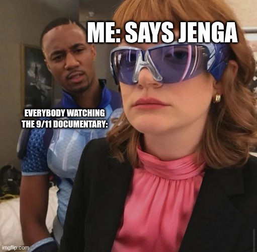 Literally a new meme | ME: SAYS JENGA; EVERYBODY WATCHING THE 9/11 DOCUMENTARY: | image tagged in 9/11,newest meme template | made w/ Imgflip meme maker