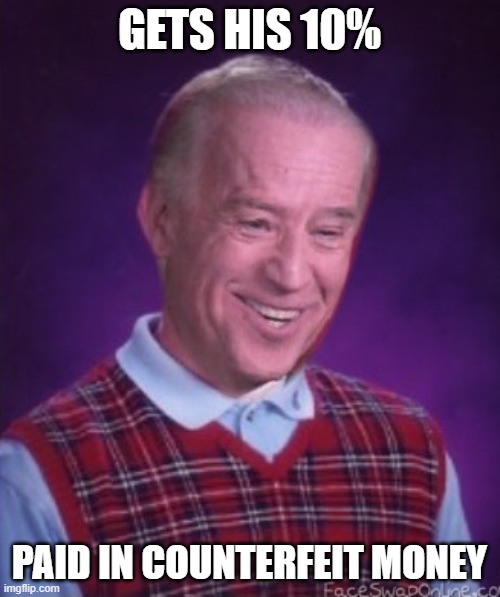Bad Luck Biden | GETS HIS 10% PAID IN COUNTERFEIT MONEY | image tagged in bad luck biden | made w/ Imgflip meme maker