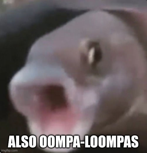 Poggers Fish | ALSO OOMPA-LOOMPAS | image tagged in poggers fish | made w/ Imgflip meme maker