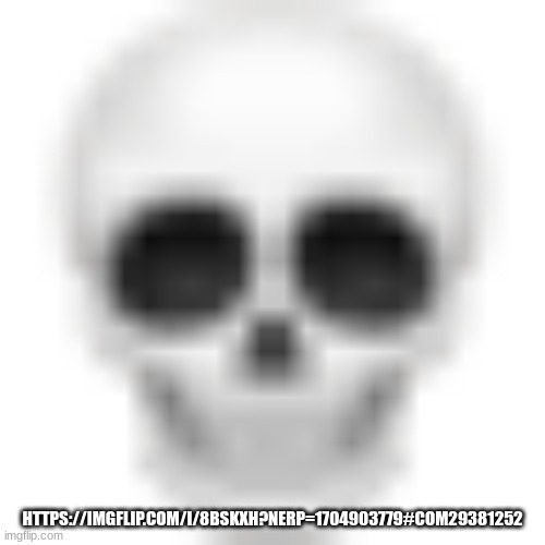 Skull emoji | HTTPS://IMGFLIP.COM/I/8BSKXH?NERP=1704903779#COM29381252 | image tagged in skull emoji | made w/ Imgflip meme maker