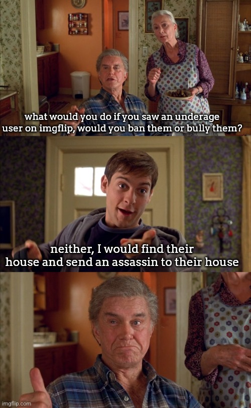 Doesn't matter uncle ben | what would you do if you saw an underage user on imgflip, would you ban them or bully them? neither, I would find their house and send an assassin to their house | image tagged in doesn't matter uncle ben | made w/ Imgflip meme maker