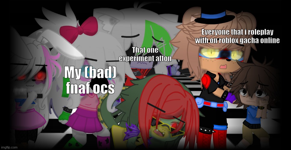 well......if you do play with me most of my fnaf stuff is bad | Everyone that i roleplay with on roblox gacha online; That one experiment afton; My (bad) fnaf ocs | image tagged in gregory and freddy running from robots while roxanne is crying | made w/ Imgflip meme maker