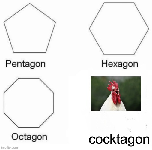 ... | cocktagon | image tagged in memes,pentagon hexagon octagon | made w/ Imgflip meme maker