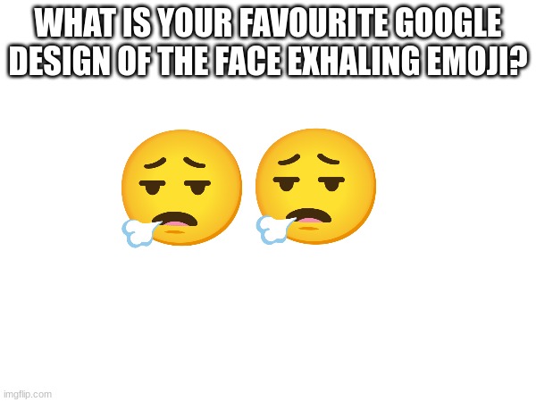 WHAT IS YOUR FAVOURITE GOOGLE DESIGN OF THE FACE EXHALING EMOJI? | image tagged in emoji,emojis | made w/ Imgflip meme maker