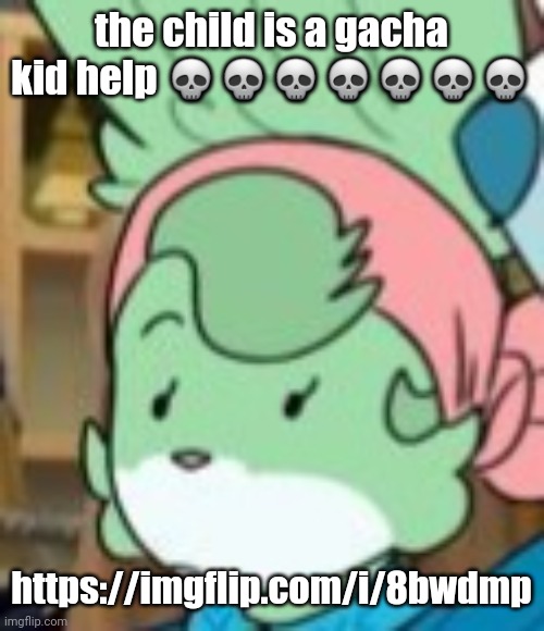 twemk | the child is a gacha kid help 💀💀💀💀💀💀💀; https://imgflip.com/i/8bwdmp | image tagged in twemk | made w/ Imgflip meme maker