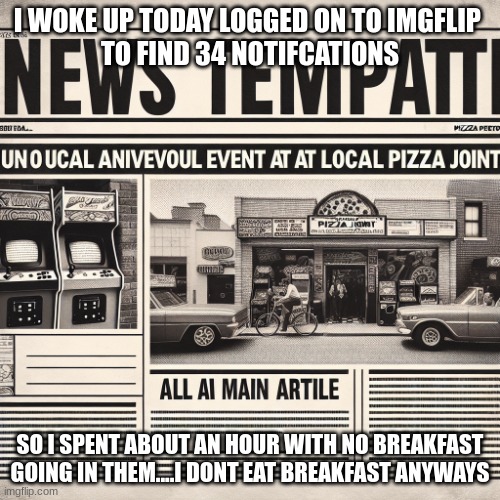 Cassie_Ruin Temp | I WOKE UP TODAY LOGGED ON TO IMGFLIP 
TO FIND 34 NOTIFCATIONS; SO I SPENT ABOUT AN HOUR WITH NO BREAKFAST GOING IN THEM....I DONT EAT BREAKFAST ANYWAYS | image tagged in cassie_ruin temp | made w/ Imgflip meme maker