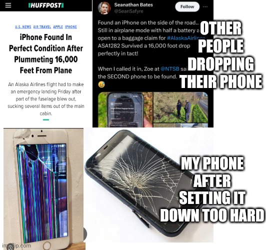 Dropped phone from plane | OTHER PEOPLE DROPPING THEIR PHONE; MY PHONE AFTER SETTING IT DOWN TOO HARD | image tagged in break,phone,plane,frustrated,unfair | made w/ Imgflip meme maker