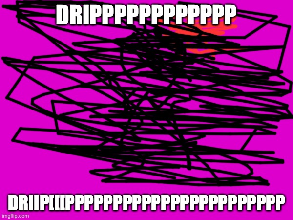 dripppppppppppppppppp | DRIPPPPPPPPPPPP; DRIIP[[[PPPPPPPPPPPPPPPPPPPPPPP | image tagged in cats | made w/ Imgflip meme maker