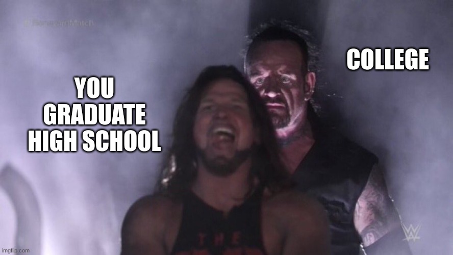 wait what | COLLEGE; YOU GRADUATE HIGH SCHOOL | image tagged in aj styles undertaker | made w/ Imgflip meme maker