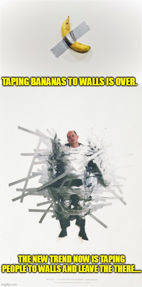 bananas on the wall | TAPING BANANAS TO WALLS IS OVER. THE NEW TREND NOW IS TAPING PEOPLE TO WALLS AND LEAVE THE THERE.... | image tagged in art,collage | made w/ Imgflip meme maker