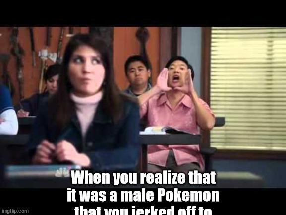 ha gay | When you realize that
it was a male Pokemon
that you jerked off to | image tagged in ha gay | made w/ Imgflip meme maker