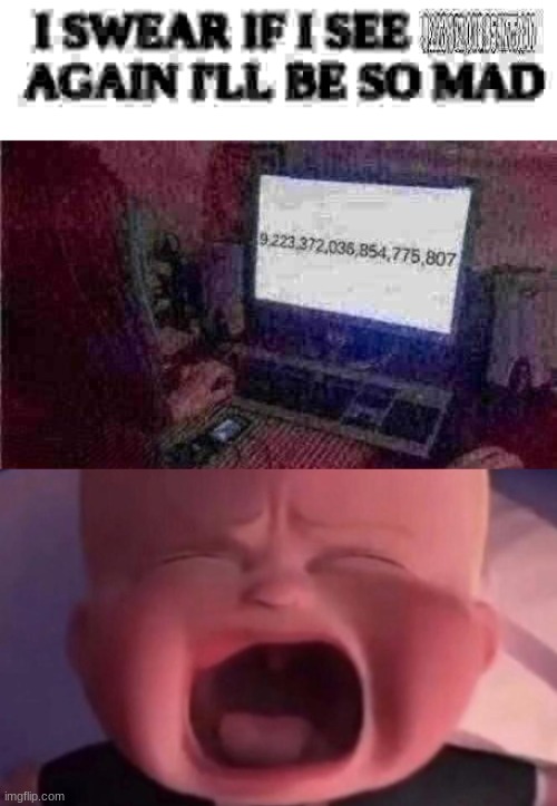 not the signed 64 bit integer limit | image tagged in i swear if i see 9 223 372 036 854 775 807 again i'll be so mad,boss baby crying | made w/ Imgflip meme maker