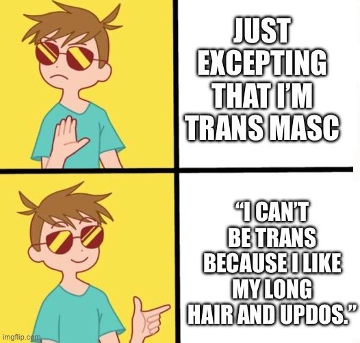 Ftm trans meme yes/no | JUST EXCEPTING THAT I’M TRANS MASC; “I CAN’T BE TRANS BECAUSE I LIKE MY LONG HAIR AND UPDOS.” | image tagged in ftm trans meme yes/no | made w/ Imgflip meme maker
