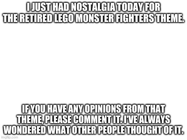 One of my favorite themes! | I JUST HAD NOSTALGIA TODAY FOR THE RETIRED LEGO MONSTER FIGHTERS THEME. IF YOU HAVE ANY OPINIONS FROM THAT THEME, PLEASE COMMENT IT. I'VE ALWAYS WONDERED WHAT OTHER PEOPLE THOUGHT OF IT. | image tagged in lego,monsters,toys | made w/ Imgflip meme maker