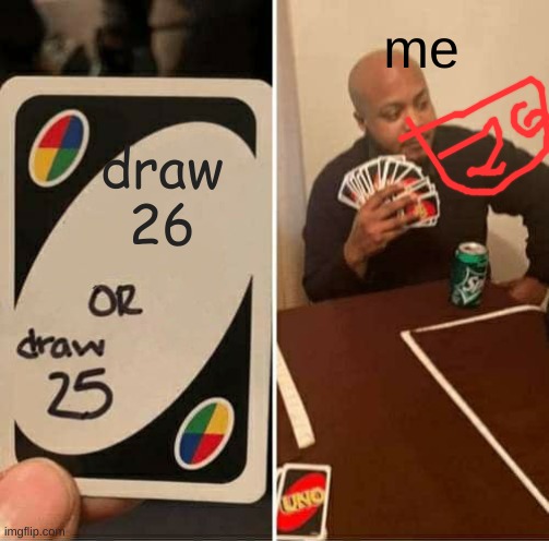 My Brain | me; draw
26 | image tagged in memes,uno draw 25 cards | made w/ Imgflip meme maker