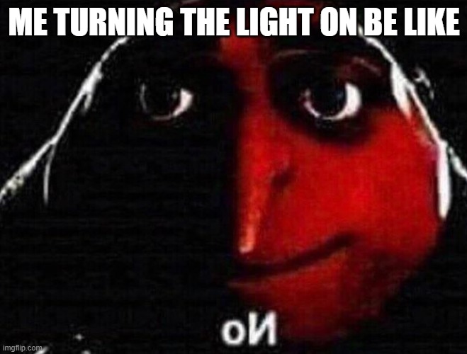 skgera bagera | ME TURNING THE LIGHT ON BE LIKE | image tagged in memes,funny memes,fun | made w/ Imgflip meme maker