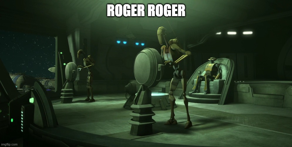 battle droid | ROGER ROGER | image tagged in battle droid | made w/ Imgflip meme maker