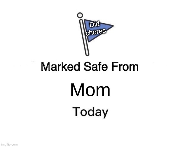 Safe from mom | Did
chores; Mom | image tagged in memes,marked safe from | made w/ Imgflip meme maker