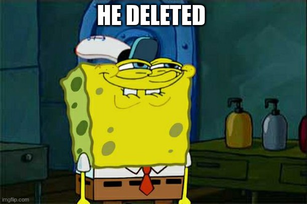 Don't You Squidward Meme | HE DELETED | image tagged in memes,don't you squidward | made w/ Imgflip meme maker