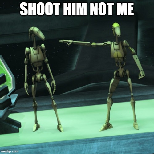 battle droid | SHOOT HIM NOT ME | image tagged in battle droid | made w/ Imgflip meme maker