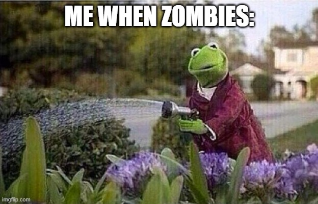 Kermit Watering Plants | ME WHEN ZOMBIES: | image tagged in kermit watering plants | made w/ Imgflip meme maker