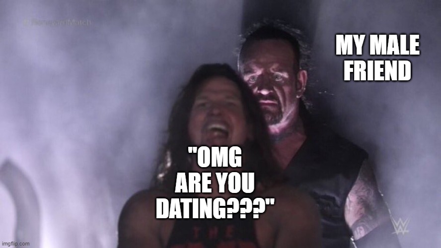 death death death death death | MY MALE FRIEND; "OMG ARE YOU DATING???" | image tagged in aj styles undertaker | made w/ Imgflip meme maker