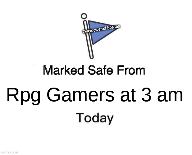 Marked Safe From | Overpowered bosses; Rpg Gamers at 3 am | image tagged in memes,video games | made w/ Imgflip meme maker