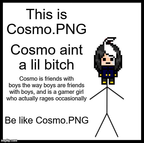 I curse regularly :3 | This is Cosmo.PNG; Cosmo aint a lil bitch; Cosmo is friends with boys the way boys are friends with boys, and is a gamer girl who actually rages occasionally; Be like Cosmo.PNG | image tagged in memes,be like bill | made w/ Imgflip meme maker