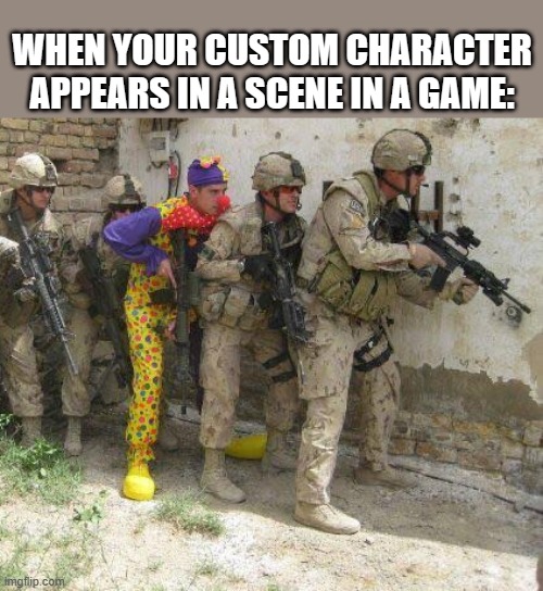 Army clown | WHEN YOUR CUSTOM CHARACTER APPEARS IN A SCENE IN A GAME: | image tagged in army clown | made w/ Imgflip meme maker