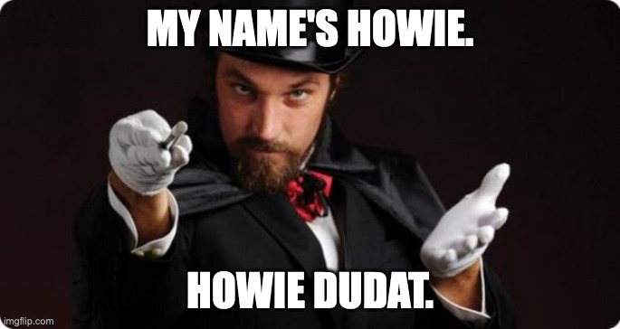 Household Magician | MY NAME'S HOWIE. HOWIE DUDAT. | image tagged in household magician | made w/ Imgflip meme maker
