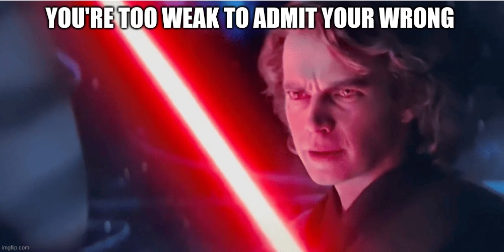 anakin skywalker | YOU'RE TOO WEAK TO ADMIT YOUR WRONG | image tagged in anakin skywalker | made w/ Imgflip meme maker