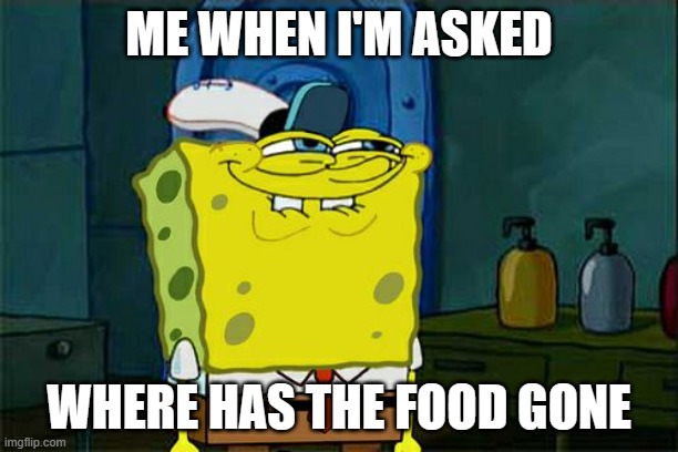 food | ME WHEN I'M ASKED; WHERE HAS THE FOOD GONE | image tagged in memes,don't you squidward | made w/ Imgflip meme maker