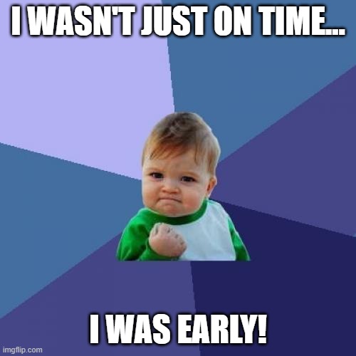 I was early! | I WASN'T JUST ON TIME... I WAS EARLY! | image tagged in memes,success kid | made w/ Imgflip meme maker