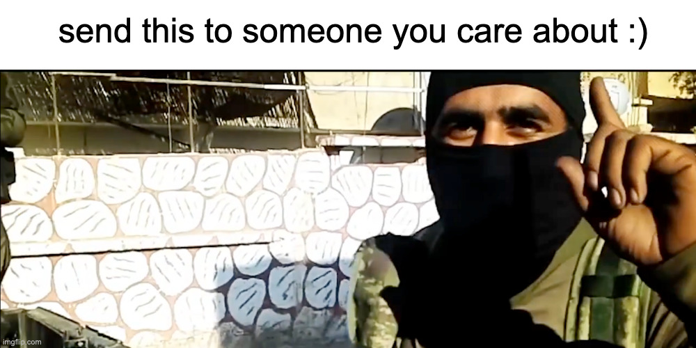 yeah | send this to someone you care about :) | image tagged in islamic state soldier | made w/ Imgflip meme maker