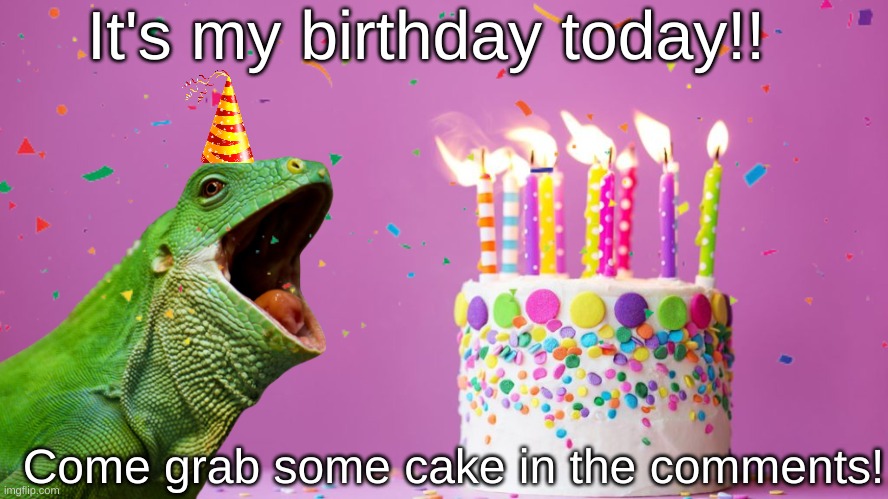 :DDDDD | It's my birthday today!! Come grab some cake in the comments! | image tagged in birthday,happy birthday,january,10,birthday cake | made w/ Imgflip meme maker