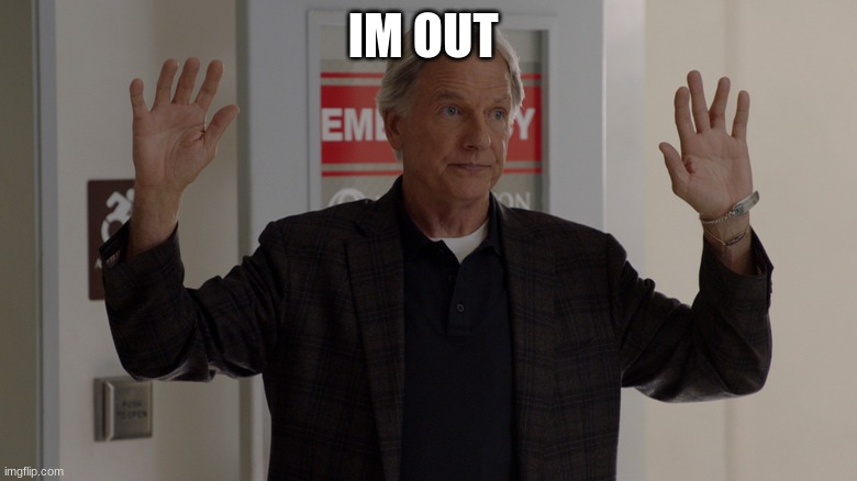 NCIS gibbs | IM OUT | image tagged in ncis gibbs | made w/ Imgflip meme maker