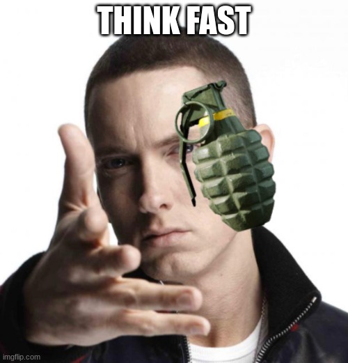 Eminem throwing grenade | THINK FAST | image tagged in eminem throwing grenade | made w/ Imgflip meme maker