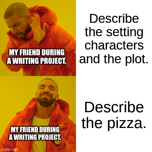He only described the pizza and made the whole class hungry | Describe the setting characters and the plot. MY FRIEND DURING A WRITING PROJECT. Describe the pizza. MY FRIEND DURING A WRITING PROJECT. | image tagged in memes,drake hotline bling,writting,pizza | made w/ Imgflip meme maker
