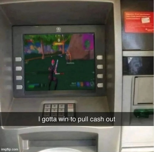 I gotta win to pull cash out | image tagged in memes,funny,lol,what,bruh,fortnite meme | made w/ Imgflip meme maker
