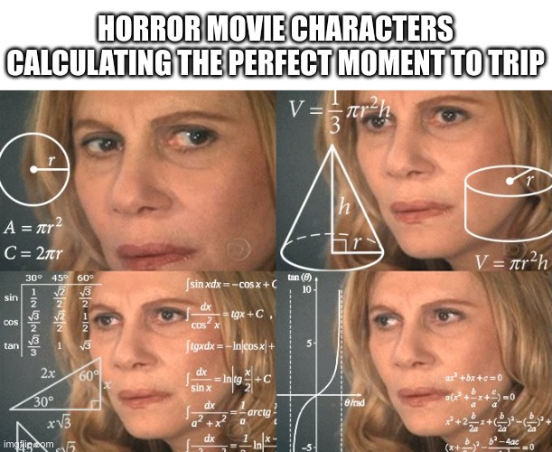 its so frustrating | HORROR MOVIE CHARACTERS CALCULATING THE PERFECT MOMENT TO TRIP | image tagged in calculating meme,horror,funny,memes,gifs,school | made w/ Imgflip meme maker