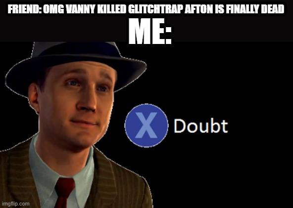 LA Noire Doubt | FRIEND: OMG VANNY KILLED GLITCHTRAP AFTON IS FINALLY DEAD; ME: | image tagged in la noire doubt | made w/ Imgflip meme maker