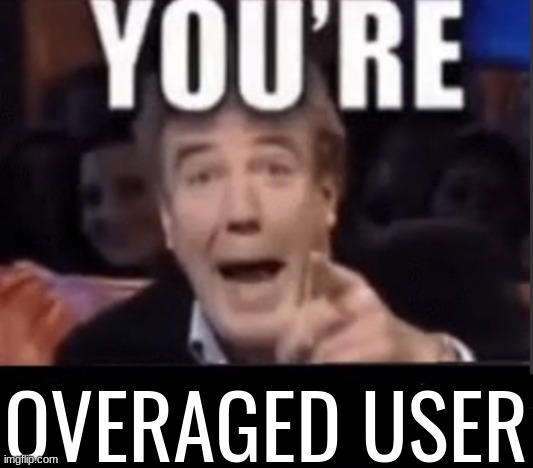 You're X (Blank) | OVERAGED USER | image tagged in you're x blank | made w/ Imgflip meme maker