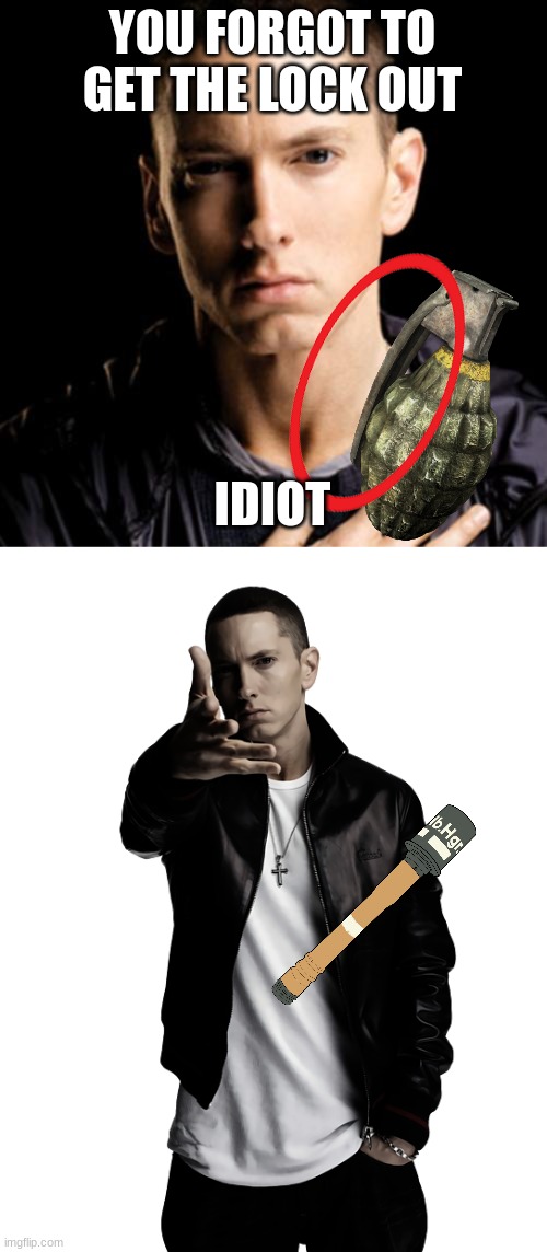 YOU FORGOT TO GET THE LOCK OUT IDIOT | image tagged in memes,eminem,eminem throw | made w/ Imgflip meme maker