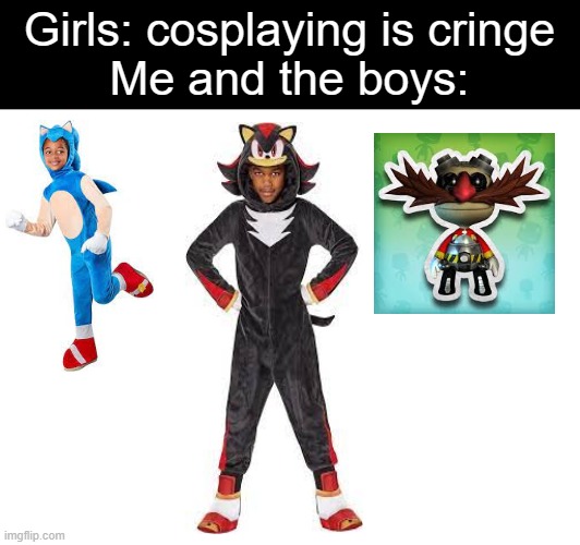 Me and the boys on halloween | Girls: cosplaying is cringe
Me and the boys: | image tagged in costumes,me and the boys | made w/ Imgflip meme maker