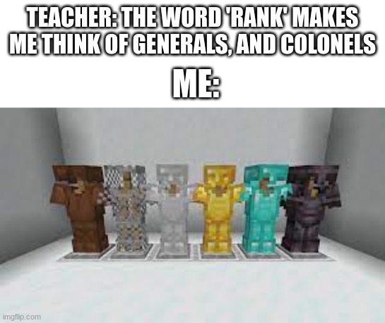 rank | TEACHER: THE WORD 'RANK' MAKES ME THINK OF GENERALS, AND COLONELS; ME: | image tagged in minecraft | made w/ Imgflip meme maker